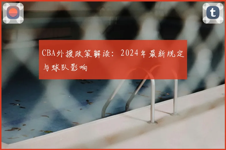 CBA外援政策解读:2024年最新规定与球队影响
