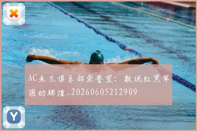 AC米兰俱乐部荣誉室:数说红黑军团的辉煌_20260605212909