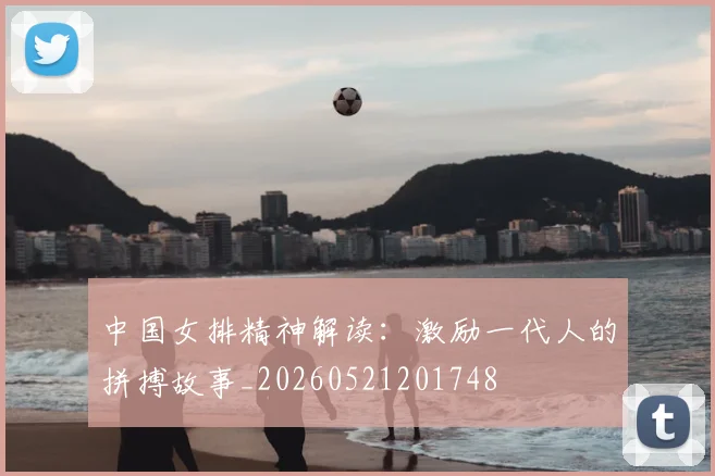 中国女排精神解读:激励一代人的拼搏故事_20260521201748