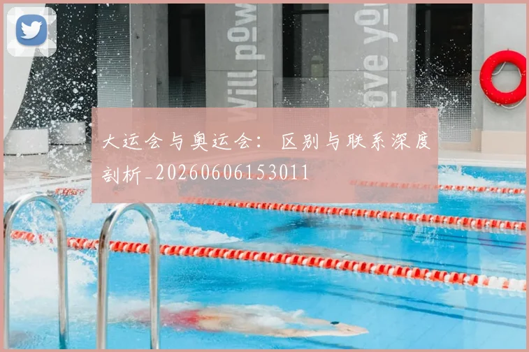 大运会与奥运会：区别与联系深度剖析_20260606153011