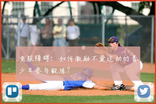 克服障碍:如何激励不爱运动的青少年参与锻炼?