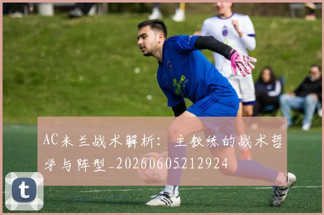 AC米兰战术解析：主教练的战术哲学与阵型_20260605212924