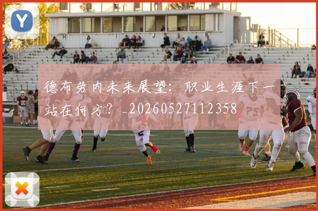 德布劳内未来展望：职业生涯下一站在何方？_20260527112358