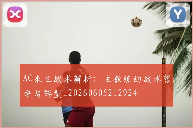 AC米兰战术解析：主教练的战术哲学与阵型_20260605212924