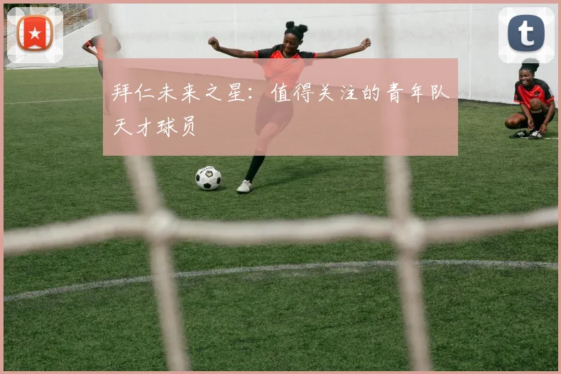 拜仁未来之星：值得关注的青年队天才球员
