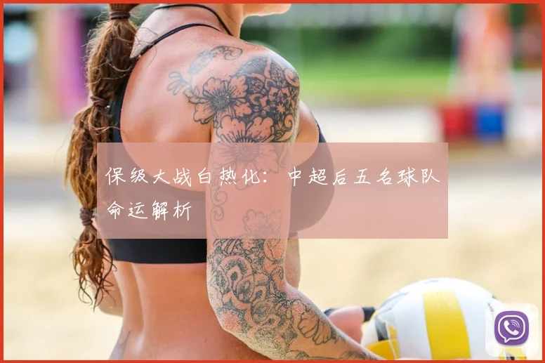 保级大战白热化:中超后五名球队命运解析