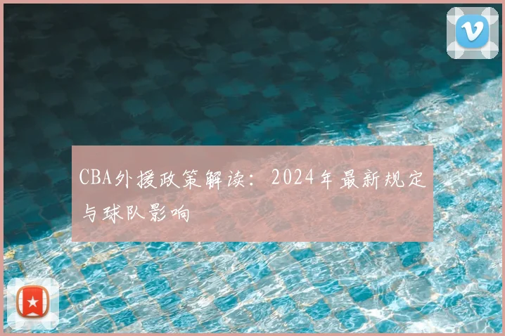 CBA外援政策解读:2024年最新规定与球队影响