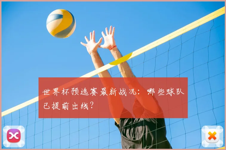 世界杯预选赛最新战况：哪些球队已提前出线？