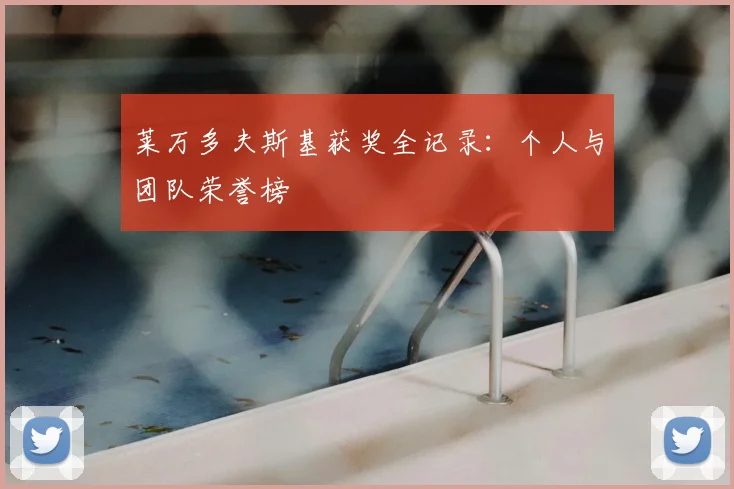 莱万多夫斯基获奖全记录:个人与团队荣誉榜
