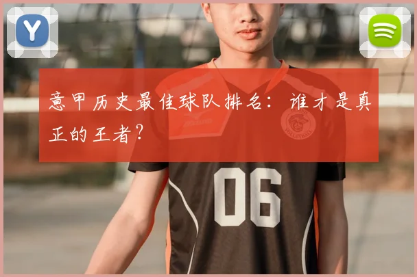 意甲历史最佳球队排名:谁才是真正的王者?