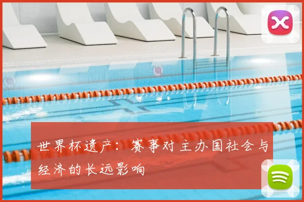 世界杯遗产:赛事对主办国社会与经济的长远影响