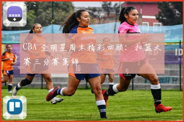 CBA 全明星周末精彩回顾：扣篮大赛三分赛集锦
