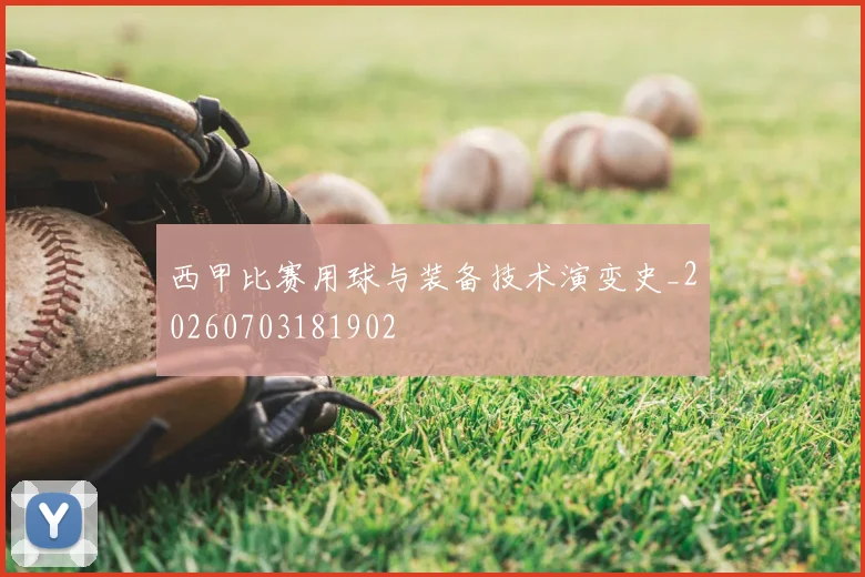 西甲比赛用球与装备技术演变史_20260703181902