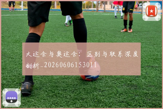 大运会与奥运会：区别与联系深度剖析_20260606153011