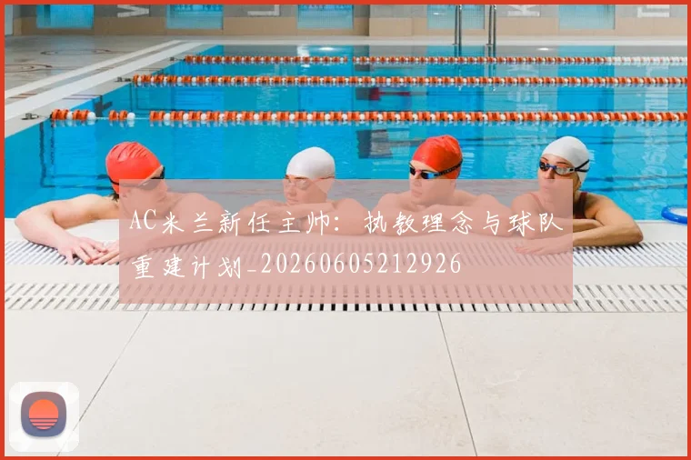 AC米兰新任主帅：执教理念与球队重建计划_20260605212926
