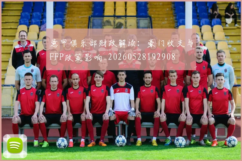 意甲俱乐部财政解读：豪门收支与FFP政策影响_20260528192908