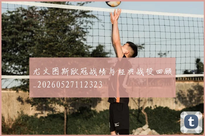 尤文图斯欧冠战绩与经典战役回顾_20260527112323