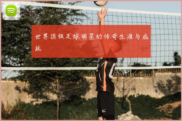 世界顶级足球明星的传奇生涯与成就