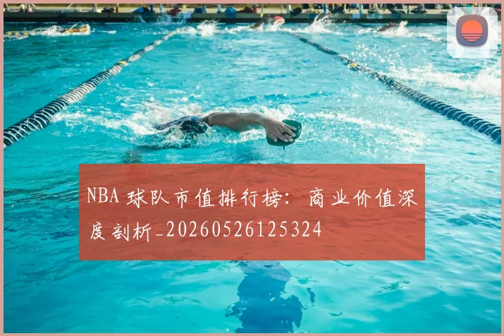 NBA 球队市值排行榜：商业价值深度剖析_20260526125324