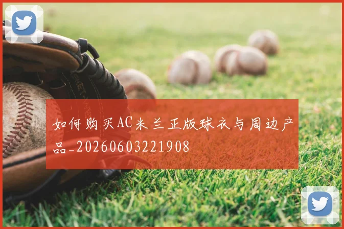 如何购买AC米兰正版球衣与周边产品_20260603221908