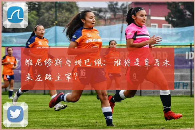 维尼修斯与姆巴佩：谁将是皇马未来左路主宰？