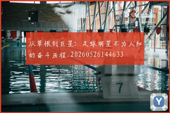 从草根到巨星：足球明星不为人知的奋斗历程_20260526144633