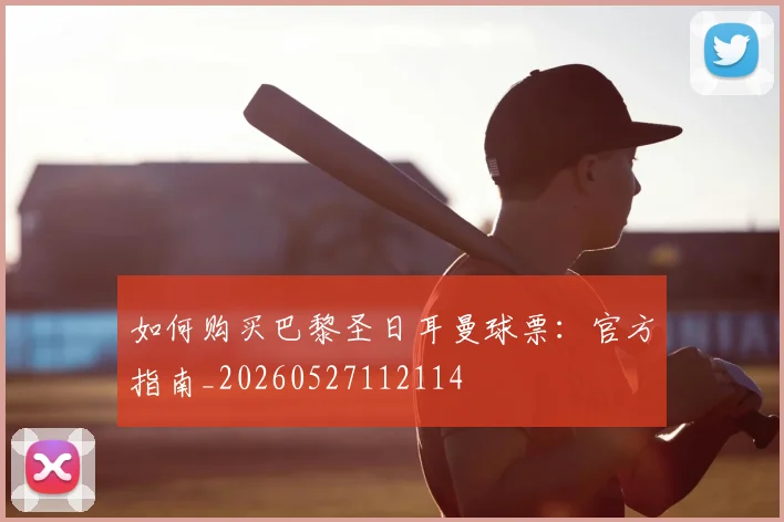 如何购买巴黎圣日耳曼球票:官方指南_20260527112114