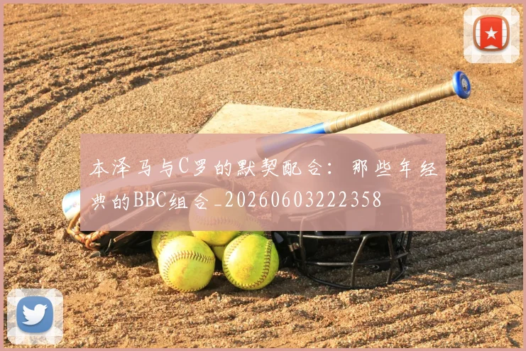 本泽马与C罗的默契配合：那些年经典的BBC组合_20260603222358