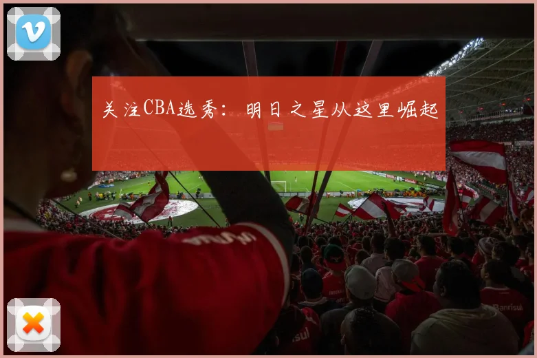 关注CBA选秀：明日之星从这里崛起