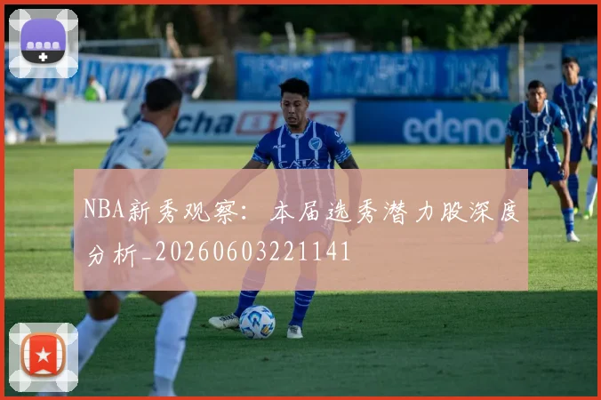 NBA新秀观察：本届选秀潜力股深度分析_20260603221141