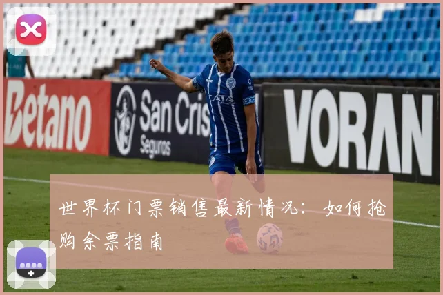 世界杯门票销售最新情况:如何抢购余票指南