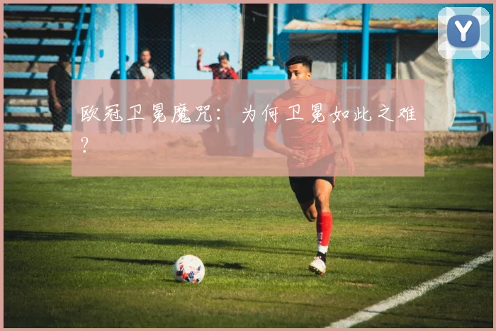 欧冠卫冕魔咒：为何卫冕如此之难？
