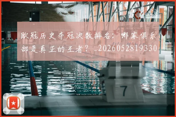 欧冠历史夺冠次数排名：哪家俱乐部是真正的王者？_20260528193305