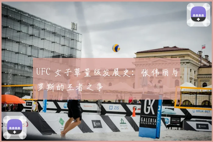 UFC 女子草量级发展史：张伟丽与罗斯的王者之争