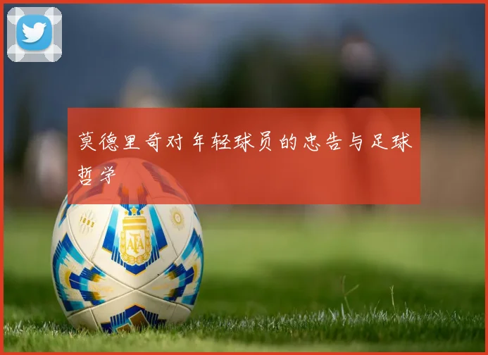 莫德里奇对年轻球员的忠告与足球哲学