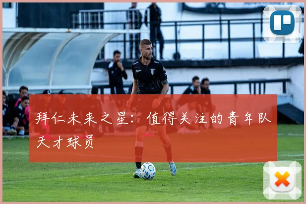 拜仁未来之星：值得关注的青年队天才球员